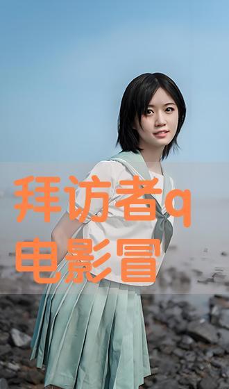拜访着q在线观看,揭秘“拜访者Q”的精彩瞬间